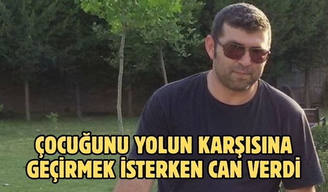 ÇOCUĞUNU YOLUN KARŞISINA GEÇİRMEK İSTERKEN CAN VERDİ
