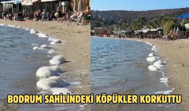 BODRUM SAHİLİNDEKİ KÖPÜKLER KORKUTTU