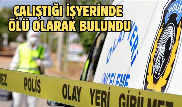 Çalıştığı işyerinde ölü olarak bulundu