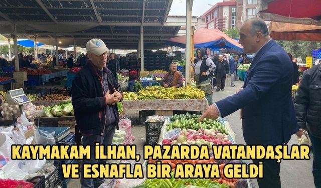 Kaymakam İlhan, pazarda vatandaşlar ve esnafla bir araya geldi