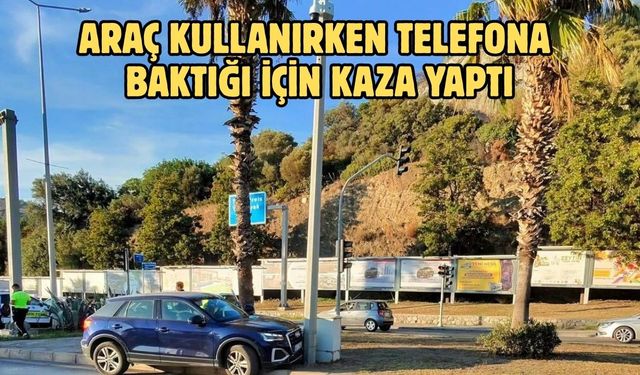 ARAÇ KULLANIRKEN TELEFONA BAKTIĞI İÇİN KAZA YAPTI