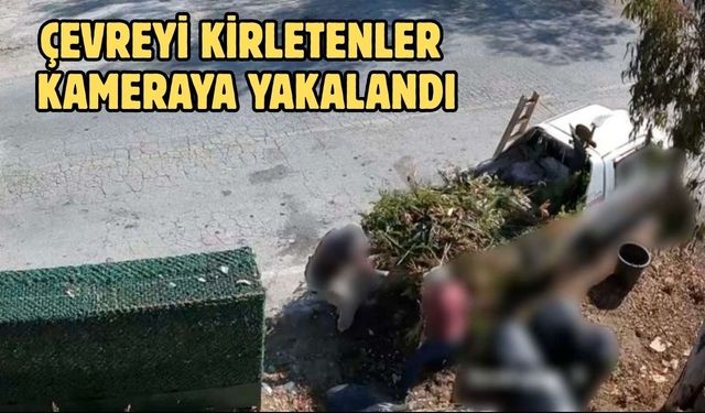 ÇEVREYİ KİRLETENLER KAMERAYA YAKALANDI