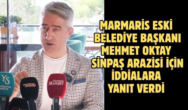 MARMARİS ESKİ BELEDİYE BAŞKANI MEHMET OKTAY SİNPAŞ ARAZİSİ İÇİN İDDİALARA YANIT VERDİ
