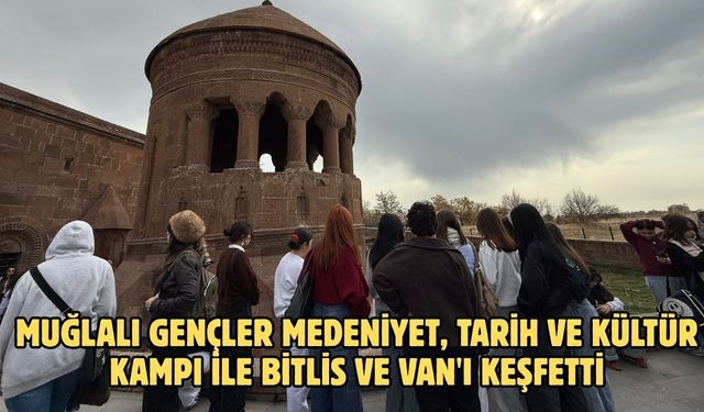 Muğlalı gençler medeniyet, tarih ve kültür kampı ile Bitlis ve Van'ı keşfetti