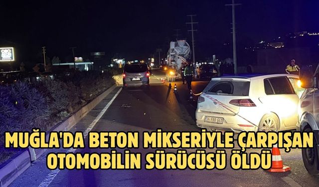 Muğla'da beton mikseriyle çarpışan otomobilin sürücüsü öldü