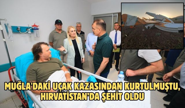 Muğla'daki uçak kazasından kurtulmuştu, Hırvatistan’da şehit oldu