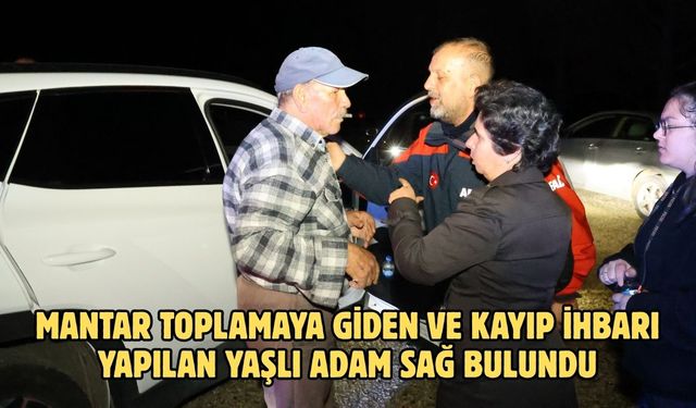 Mantar toplamaya giden ve kayıp ihbarı yapılan yaşlı adam sağ bulundu