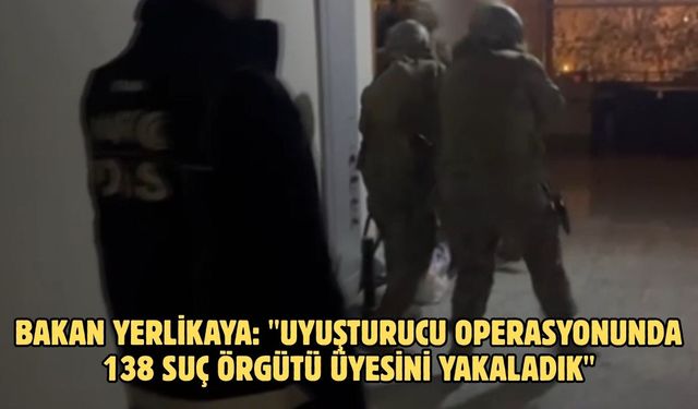 Bakan Yerlikaya: "Uyuşturucu operasyonunda 138 suç örgütü üyesini yakaladık"