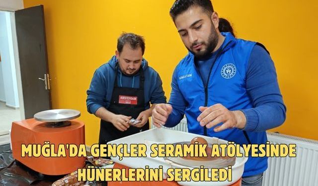 Muğla'da gençler seramik atölyesinde hünerlerini sergiledi