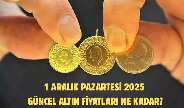 1 ARALIK PAZARTESİ 2025 GÜNCEL ALTIN FİYATLARI NE KADAR?