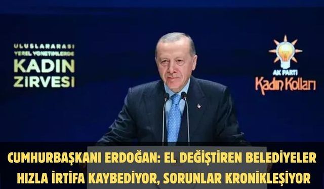 Cumhurbaşkanı Erdoğan: El değiştiren belediyeler hızla irtifa kaybediyor, sorunlar kronikleşiyor