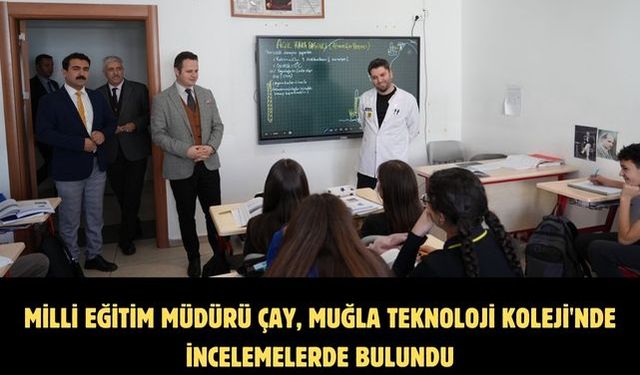 Milli Eğitim Müdürü Çay, Muğla Teknoloji Koleji'nde incelemelerde bulundu