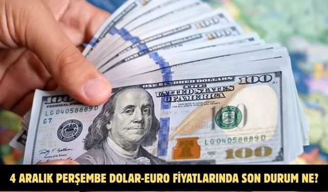4 ARALIK PERŞEMBE DOLAR-EURO FİYATLARINDA SON DURUM NE?