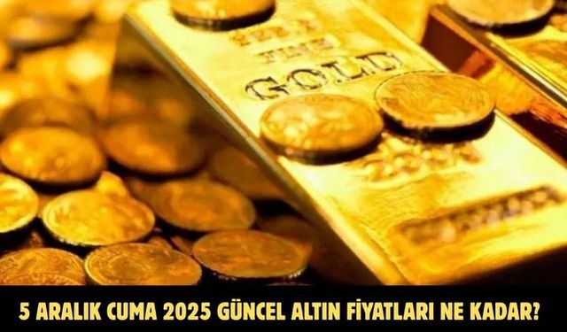 5 ARALIK CUMA 2025 GÜNCEL ALTIN FİYATLARI NE KADAR?