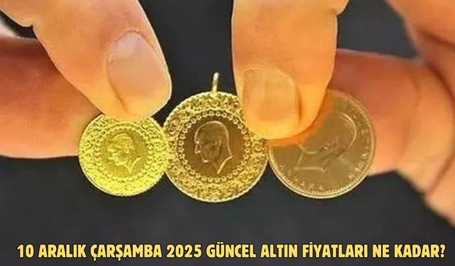 10 ARALIK ÇARŞAMBA 2025 GÜNCEL ALTIN FİYATLARI NE KADAR?