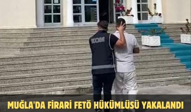Muğla'da firari FETÖ hükümlüsü yakalandı
