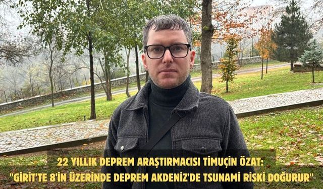 22 YILLIK DEPREM ARAŞTIRMACISI TİMUÇİN ÖZAT: "GİRİT'TE 8'İN ÜZERİNDE DEPREM AKDENİZ'DE TSUNAMİ RİSKİ DOĞURUR"