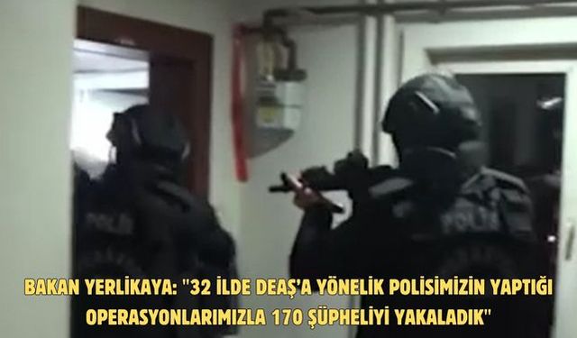 Bakan Yerlikaya: "32 ilde DEAŞ’a yönelik polisimizin yaptığı operasyonlarımızla 170 şüpheliyi yakaladık"