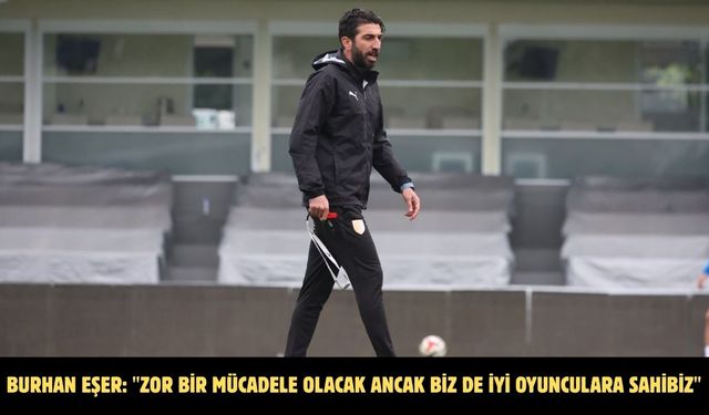 Burhan Eşer: "Zor bir mücadele olacak ancak biz de iyi oyunculara sahibiz"