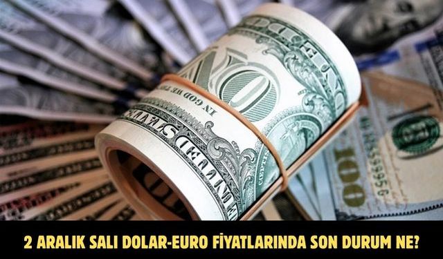2 ARALIK SALI DOLAR-EURO FİYATLARINDA SON DURUM NE?