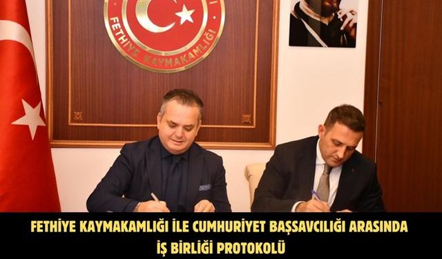 Fethiye Kaymakamlığı ile Cumhuriyet Başsavcılığı arasında iş birliği protokolü