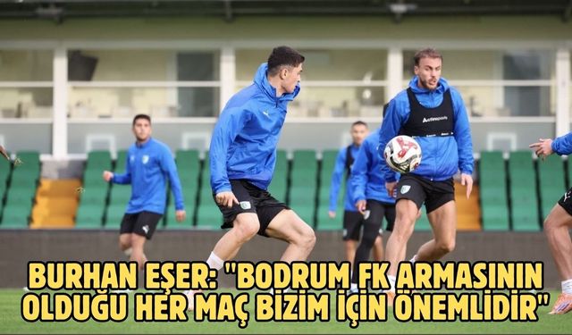 Burhan Eşer: "Bodrum FK armasının olduğu her maç bizim için önemlidir"