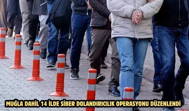 MUĞLA DAHİL 14 İLDE SİBER DOLANDIRICILIK OPERASYONU DÜZENLENDİ