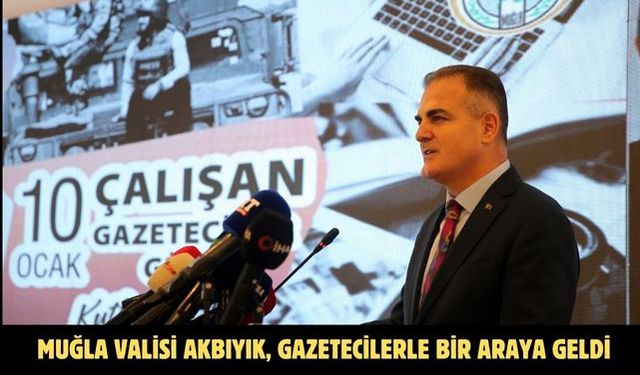 Muğla Valisi Akbıyık, gazetecilerle bir araya geldi