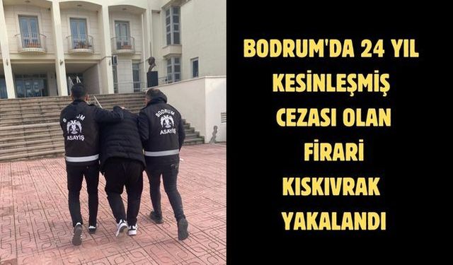 Bodrum'da 24 yıl kesinleşmiş cezası olan firari kıskıvrak yakalandı