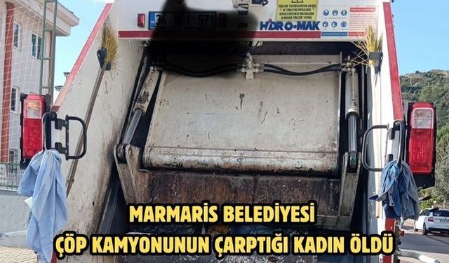 Marmaris Belediyesine ait çöp kamyonu kadını öldürdü