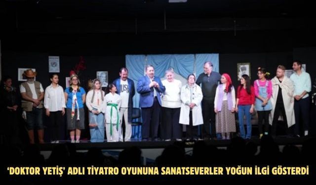 ‘DOKTOR YETİŞ’ ADLI TİYATRO OYUNUNA SANATSEVERLER YOĞUN İLGİ GÖSTERDİ