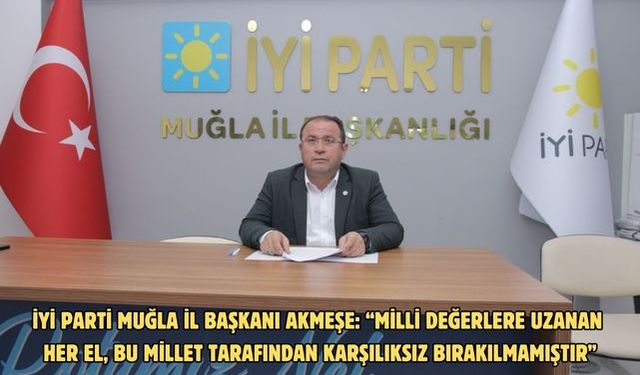 İYİ PARTİ MUĞLA İL BAŞKANI AKMEŞE: “MİLLİ DEĞERLERE UZANAN HER EL, BU MİLLET TARAFINDAN KARŞILIKSIZ BIRAKILMAMIŞTIR”