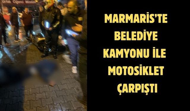 Marmaris’te belediye kamyonu ile motosiklet çarpıştı
