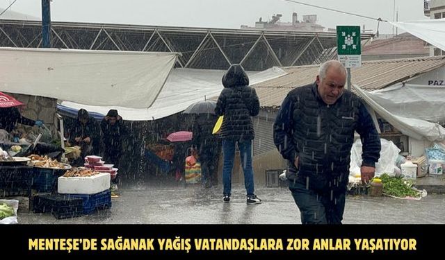 Menteşe’de sağanak yağış vatandaşlara zor anlar yaşatıyor