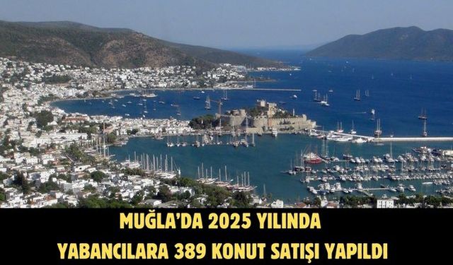 Muğla’da 2025 yılında yabancılara 389 konut satışı yapıldı