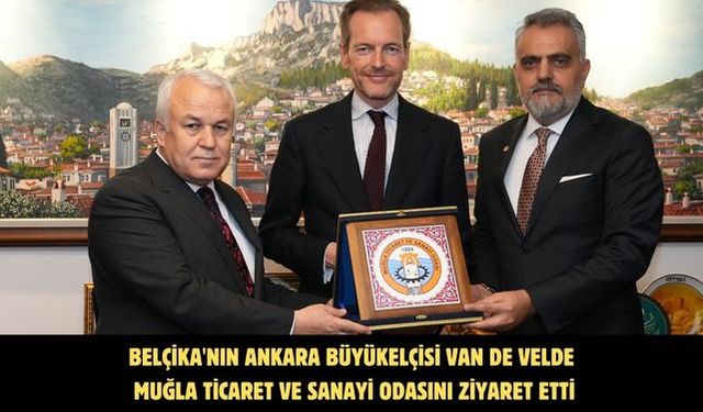 Belçika'nın Ankara Büyükelçisi Van de Velde Muğla Ticaret ve Sanayi Odasını ziyaret etti
