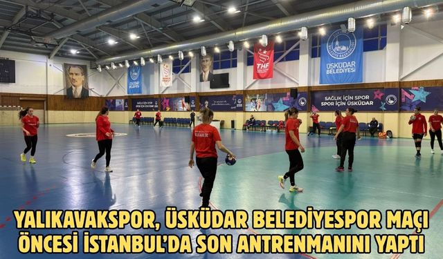 Yalıkavakspor, Üsküdar Belediyespor maçı öncesi İstanbul’da son antrenmanını yaptı