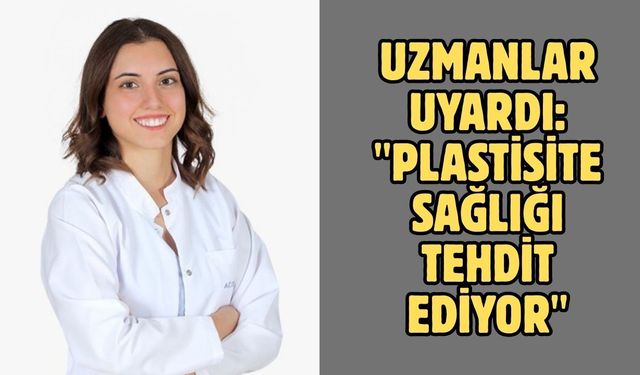 Uzmanlar uyardı: "Plastisite sağlığı tehdit ediyor"
