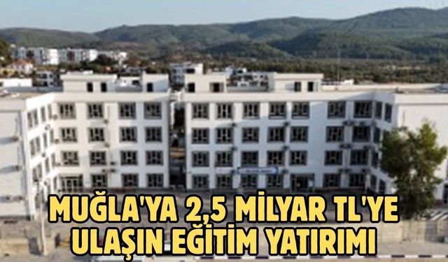Muğla'ya 2,5 milyar TL'ye ulaşın eğitim yatırımı