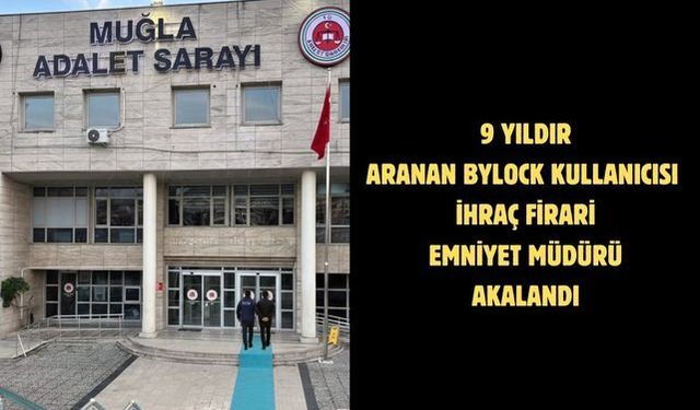 9 yıldır aranan Bylock kullanıcısı ihraç firari Emniyet Müdürü yakalandı