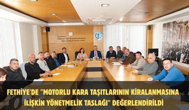 Fethiye'de "Motorlu Kara Taşıtlarının Kiralanmasına İlişkin Yönetmelik Taslağı" değerlendirildi