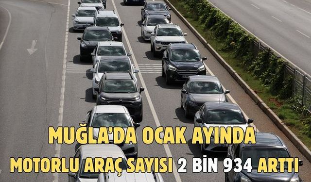 MUĞLA’DA OCAK AYINDA MOTORLU ARAÇ SAYISI 2 BİN 934 ARTTI