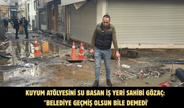 Kuyum atölyesini su basan iş yeri sahibi Gözaç: "Belediye geçmiş olsun bile demedi'