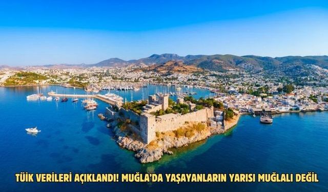 TÜİK verileri açıklandı! Muğla’da yaşayanların yarısı Muğlalı değil