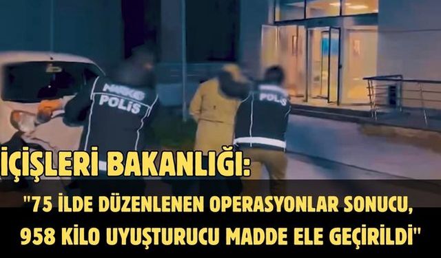 İçişleri Bakanlığı: "75 ilde düzenlenen operasyonlar sonucu, 958 kilo uyuşturucu madde ele geçirildi"