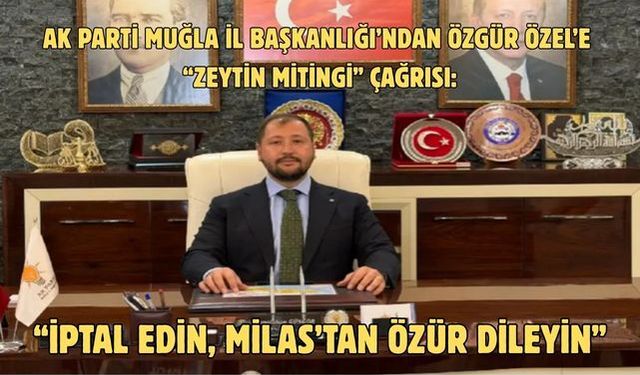 AK Parti Muğla İl Başkanlığı’ndan Özgür Özel’e “Zeytin Mitingi” çağrısı: “İptal edin, Milas’tan özür dileyin”