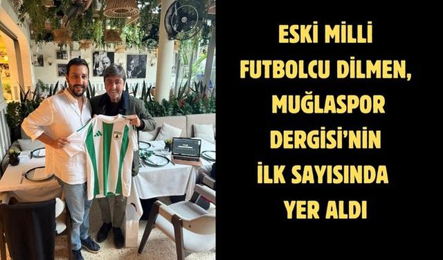 Eski milli futbolcu Dilmen, Muğlaspor Dergisi’nin ilk sayısında yer aldı