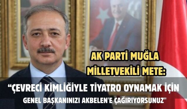 AK Parti Muğla Milletvekili Mete: "Çevreci kimliğiyle tiyatro oynamak için  Genel Başkanınızı Akbelen'e çağırıyorsunuz"