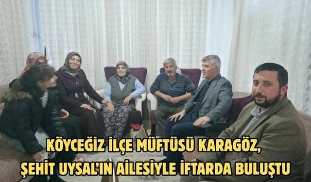 Köyceğiz İlçe Müftüsü Karagöz, Şehit Uysal’ın ailesiyle iftarda buluştu
