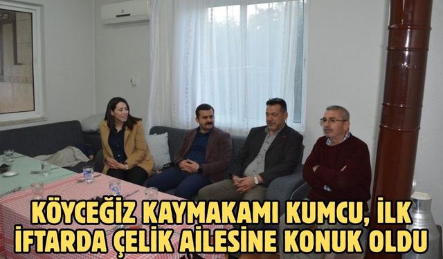 Köyceğiz Kaymakamı Kumcu, ilk iftarda Çelik ailesine konuk oldu